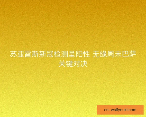 苏亚雷斯新冠检测呈阳性 无缘周末巴萨关键对决