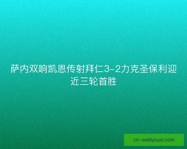 萨内双响凯恩传射拜仁3-2力克圣保利迎近三轮首胜 萨内双响凯恩传射拜仁3-2力克圣保利迎近三轮首胜
